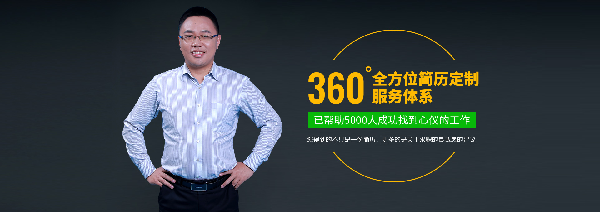 360°全方位简历定制服务体系，已帮助5000位者成功找到心仪工作！您得到的不只是一份简历，更多的是在之中最诚恳的建议。